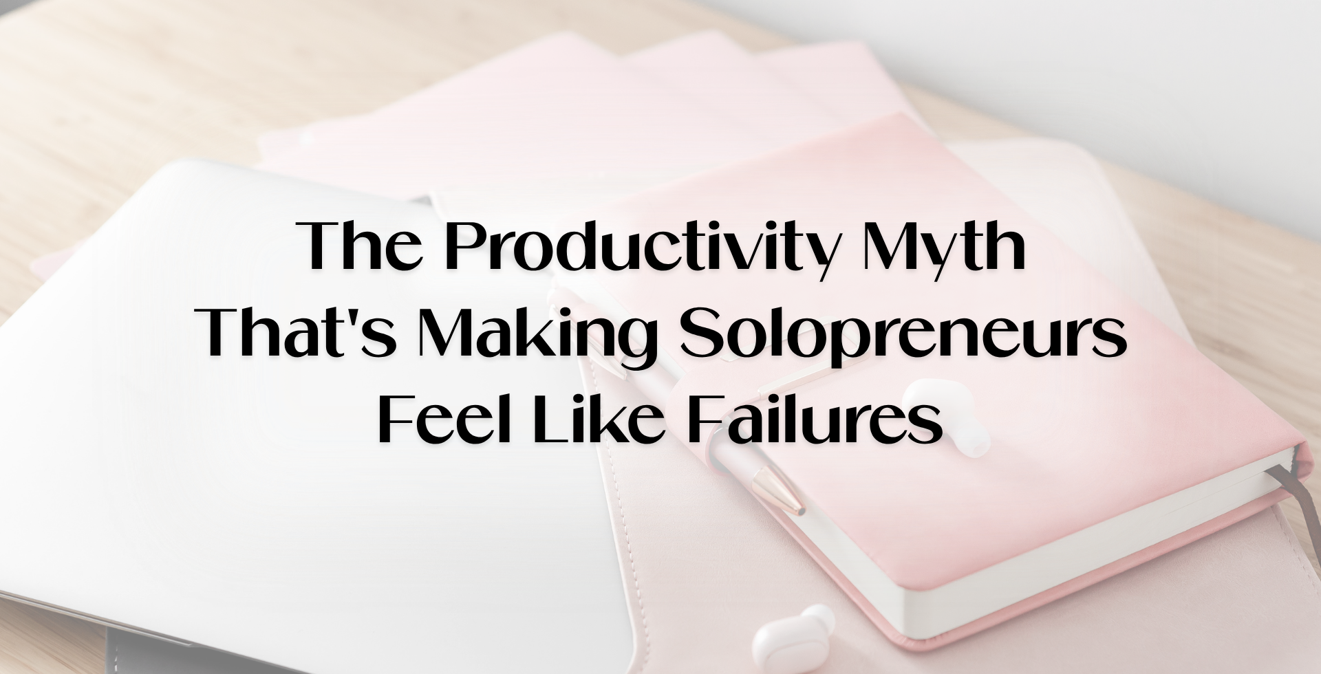Alt text: Blog banner about redefining productivity for solopreneurs, featuring a pink notebook, laptop, and earbuds on a desk with the text “The Productivity Myth That’s Making Solopreneurs Feel Like Failures,” focused on productivity without burnout and helping entrepreneurs stop feeling unproductive.